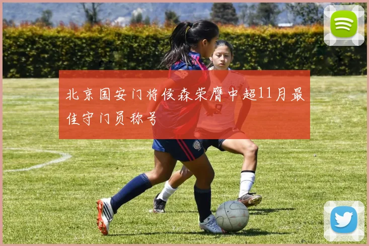 北京国安门将侯森荣膺中超11月最佳守门员称号