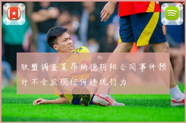 联盟调查莱昂纳德阴阳合同事件预计不会发现任何违规行为