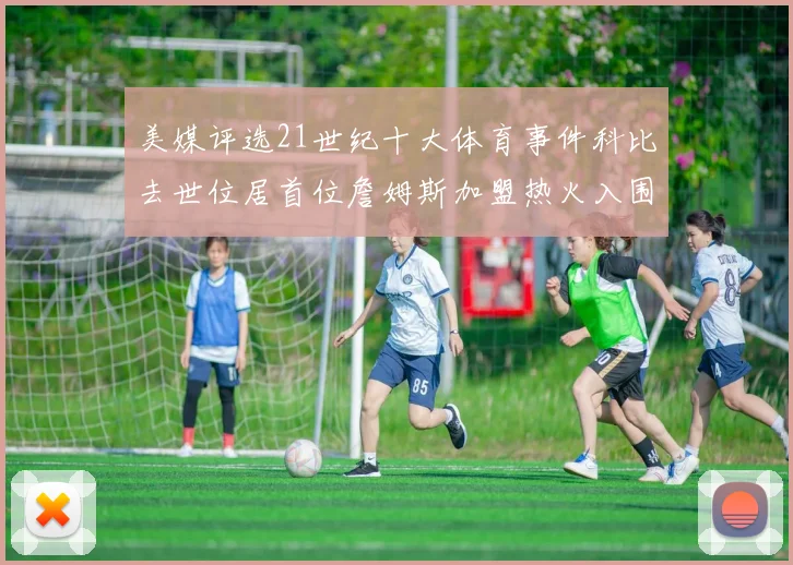 美媒评选21世纪十大体育事件科比去世位居首位詹姆斯加盟热火入围