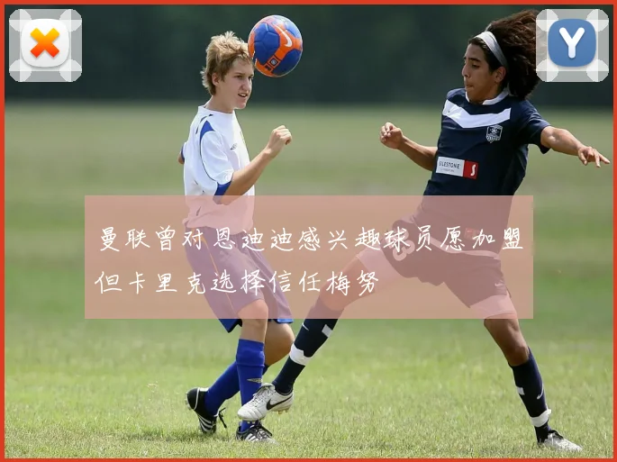 曼联曾对恩迪迪感兴趣球员愿加盟但卡里克选择信任梅努