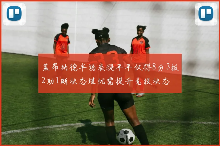 莱昂纳德半场表现平平仅得8分3板2助1断状态堪忧需提升竞技状态