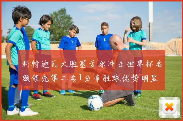 科特迪瓦大胜塞舌尔冲击世界杯名额领先第二名1分净胜球优势明显