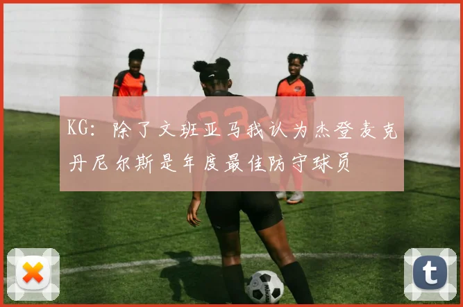 KG：除了文班亚马我认为杰登麦克丹尼尔斯是年度最佳防守球员