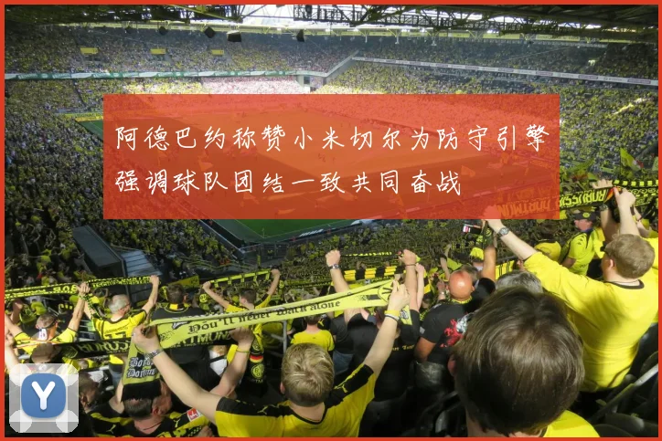 阿德巴约称赞小米切尔为防守引擎强调球队团结一致共同奋战