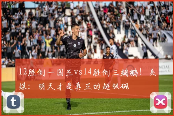 12胜倒一国王vs14胜倒三鹈鹕！美媒：明天才是真正的超级碗