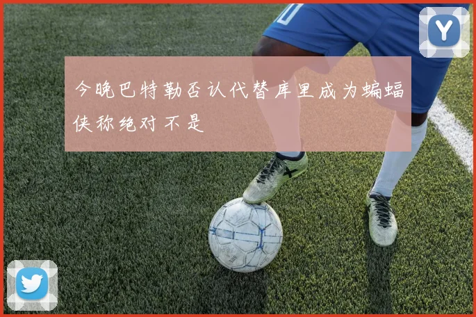 今晚巴特勒否认代替库里成为蝙蝠侠称绝对不是