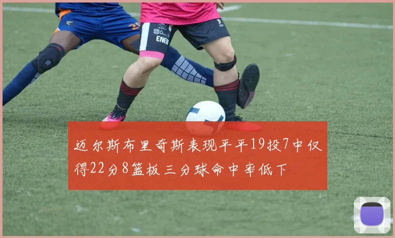 迈尔斯布里奇斯表现平平19投7中仅得22分8篮板三分球命中率低下