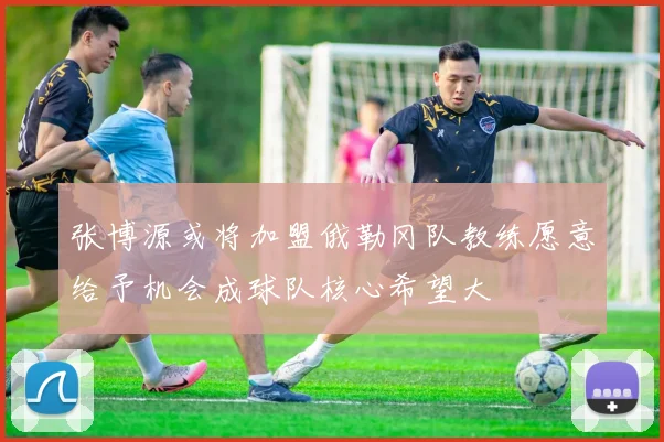 张博源或将加盟俄勒冈队教练愿意给予机会成球队核心希望大