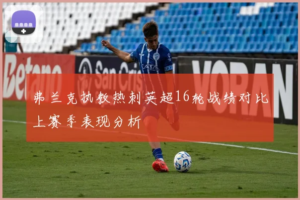 弗兰克执教热刺英超16轮战绩对比上赛季表现分析