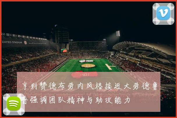 亨利赞德布劳内风格接近大劳德鲁普强调团队精神与助攻能力