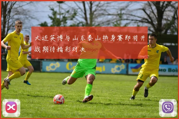 大连英博与山东泰山热身赛即将开战期待精彩对决